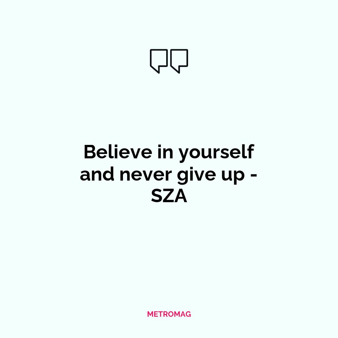 Believe in yourself and never give up - SZA