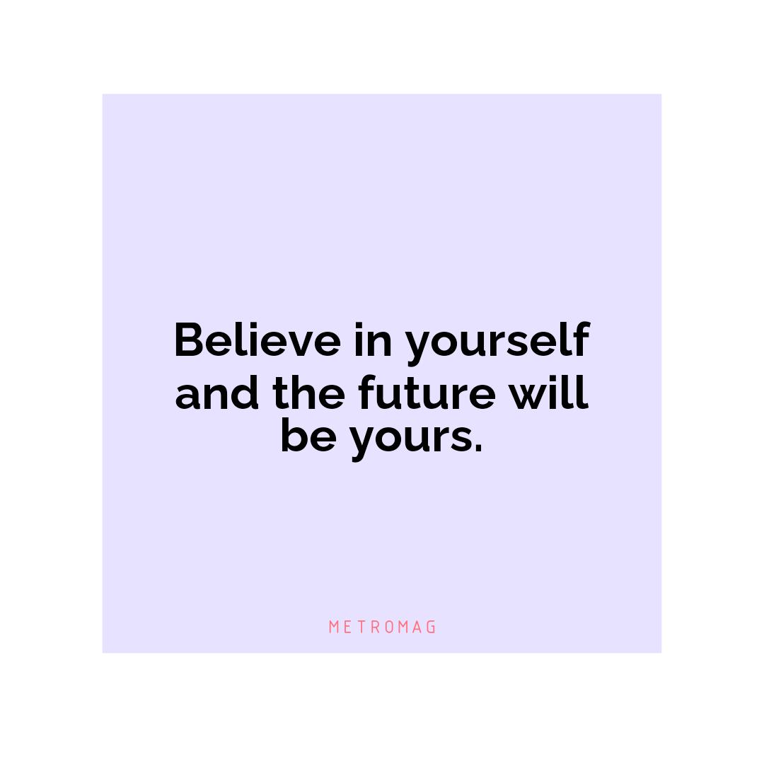 Believe in yourself and the future will be yours.