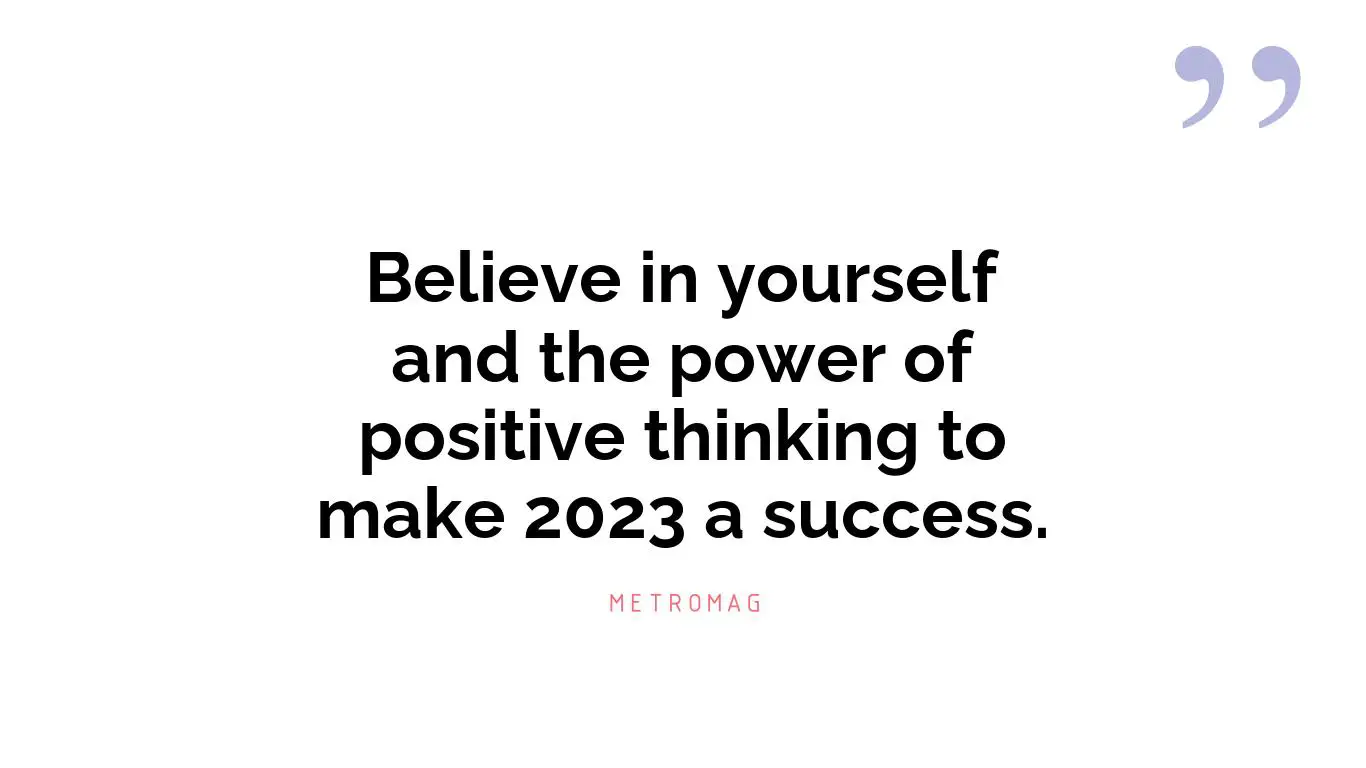 Believe in yourself and the power of positive thinking to make 2023 a success.