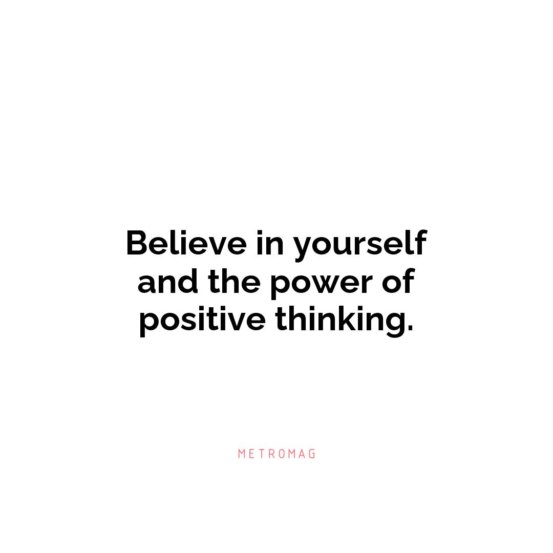 Believe in yourself and the power of positive thinking.