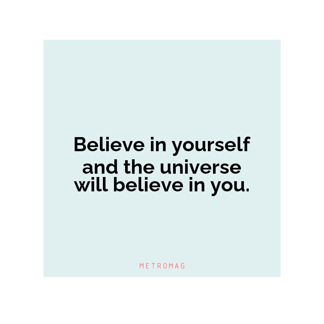 Believe in yourself and the universe will believe in you.