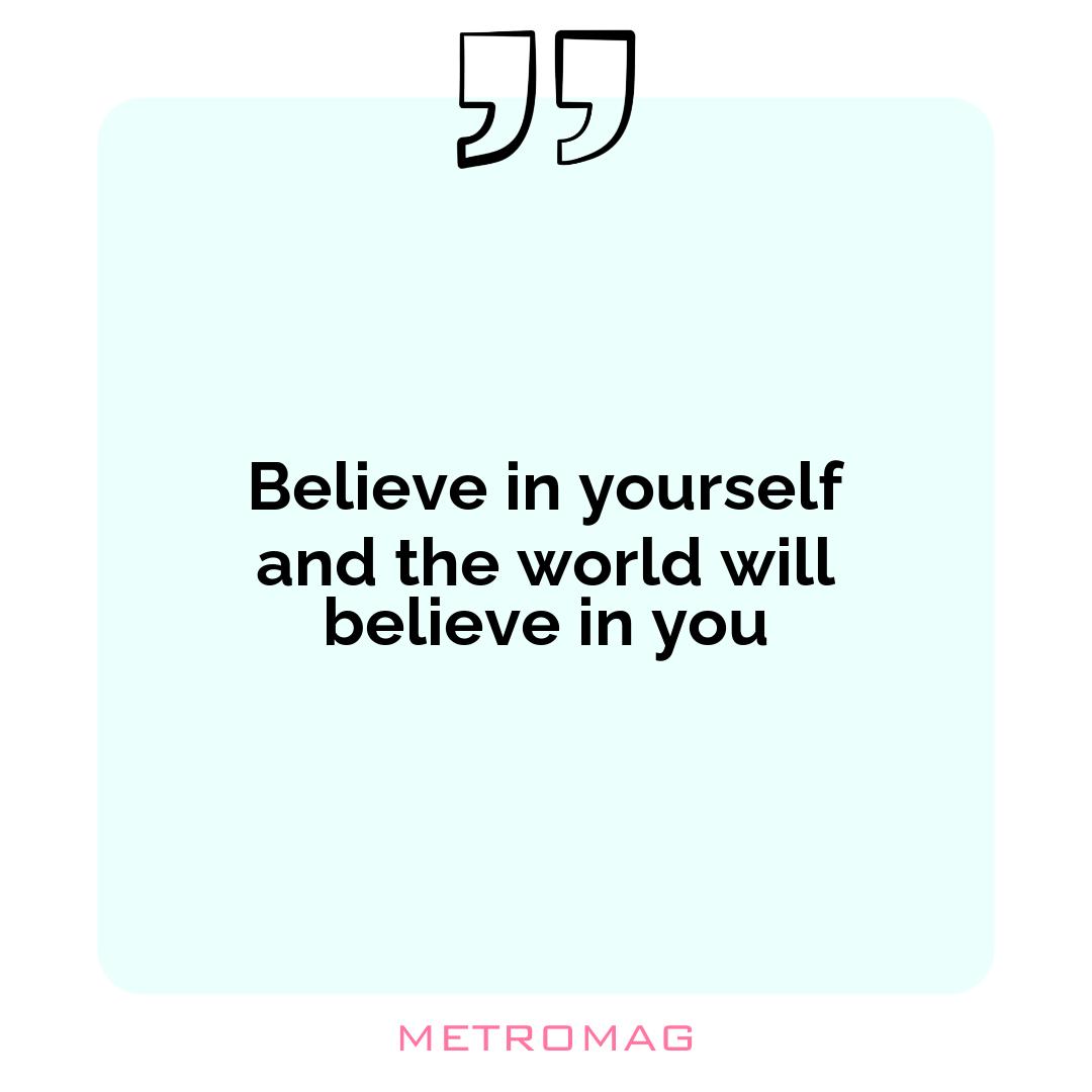 Believe in yourself and the world will believe in you