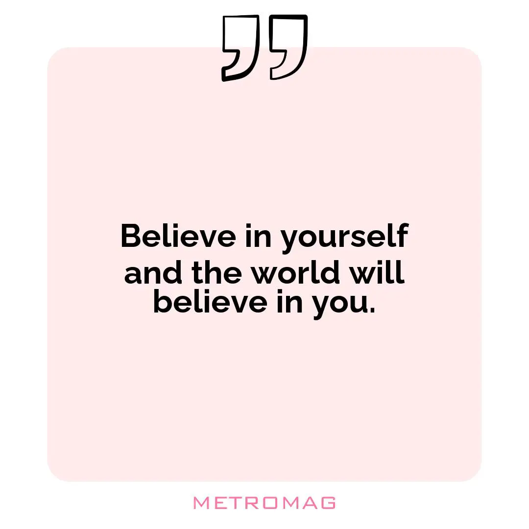 Believe in yourself and the world will believe in you.