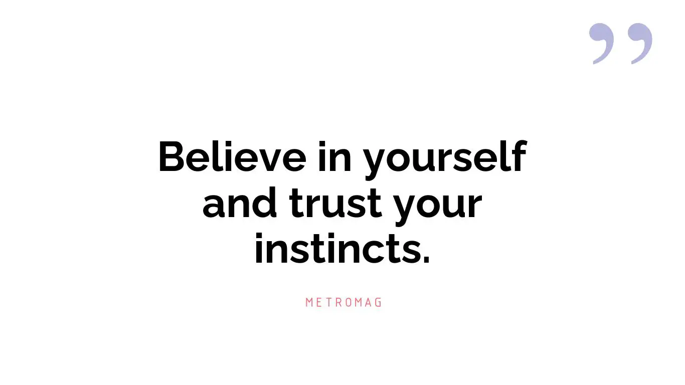 Believe in yourself and trust your instincts.