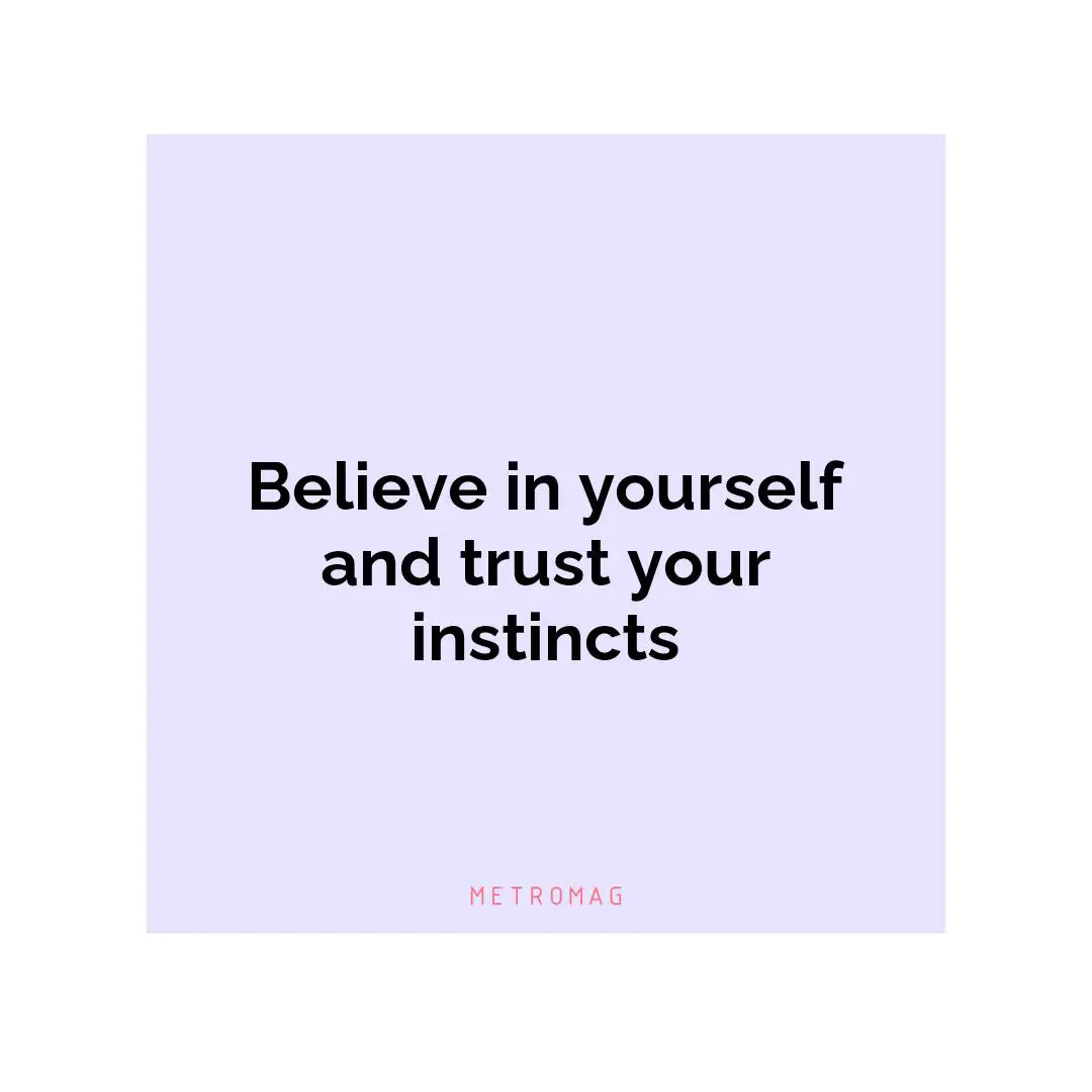 Believe in yourself and trust your instincts