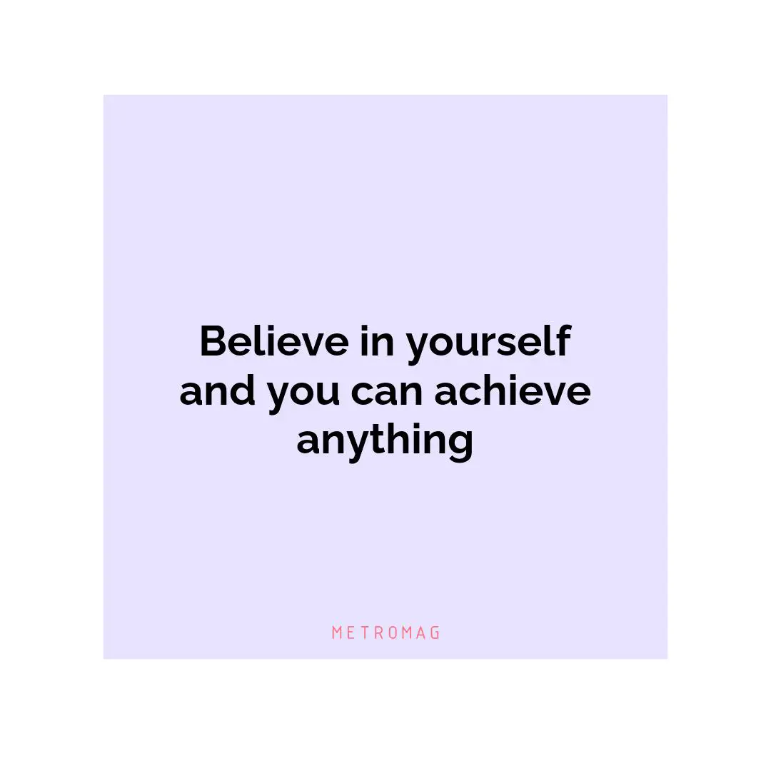 Believe in yourself and you can achieve anything