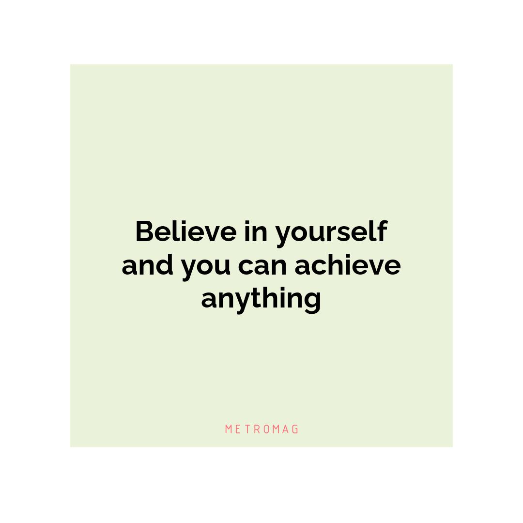 Believe in yourself and you can achieve anything