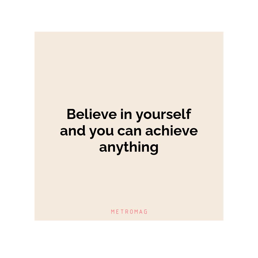 Believe in yourself and you can achieve anything