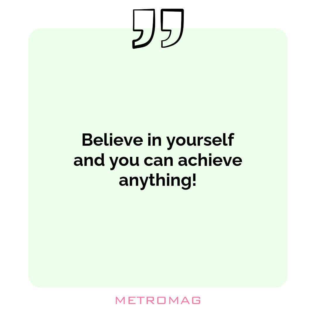 Believe in yourself and you can achieve anything!