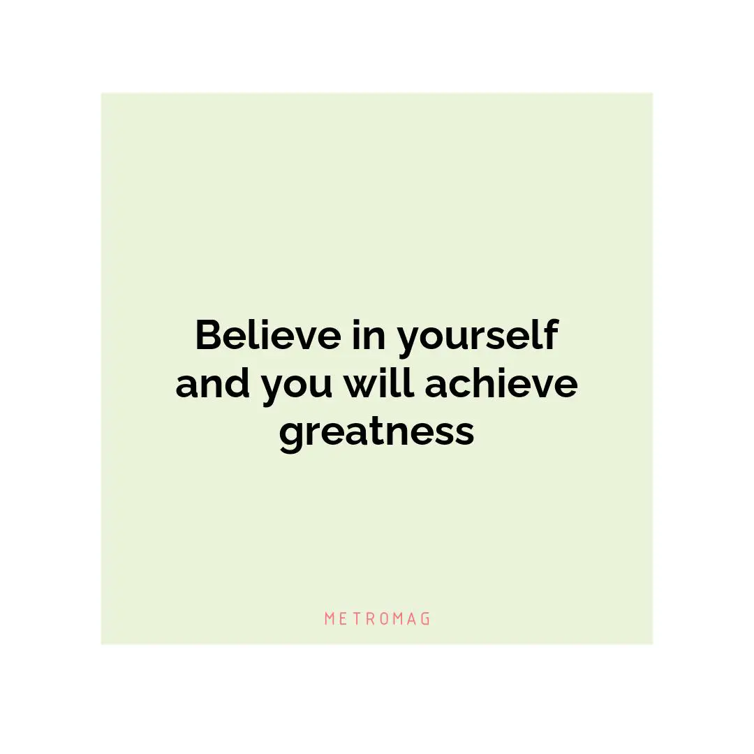 Believe in yourself and you will achieve greatness