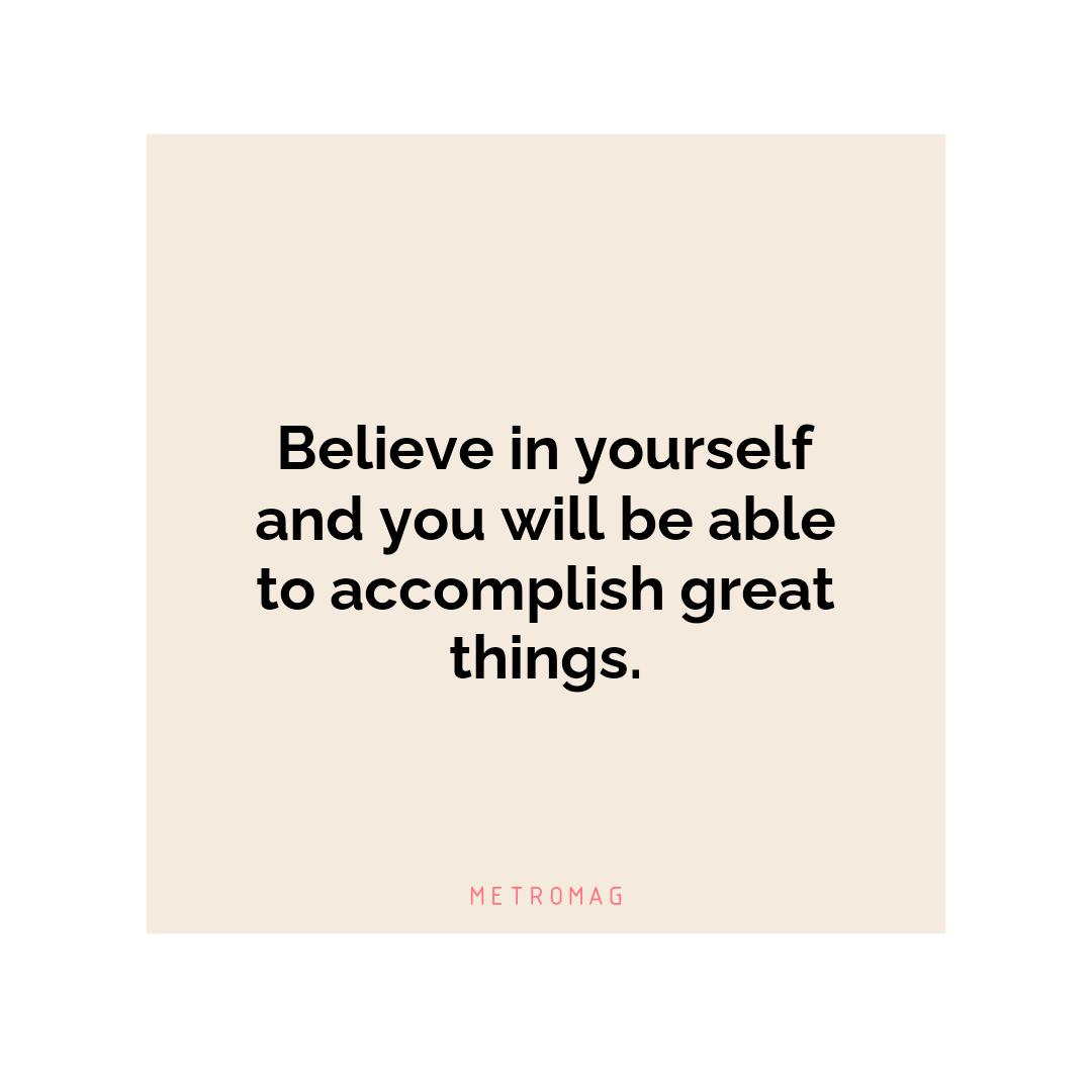 Believe in yourself and you will be able to accomplish great things.