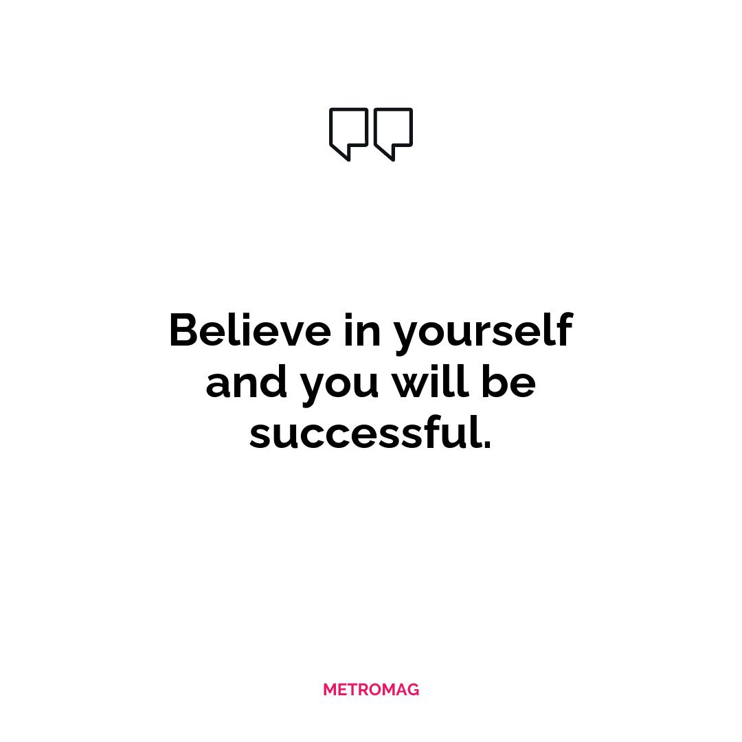 Believe in yourself and you will be successful.