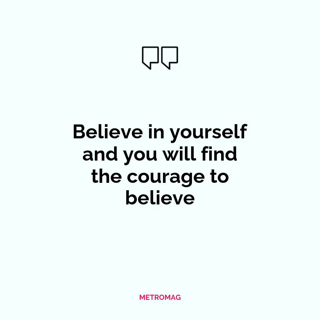 Believe in yourself and you will find the courage to believe