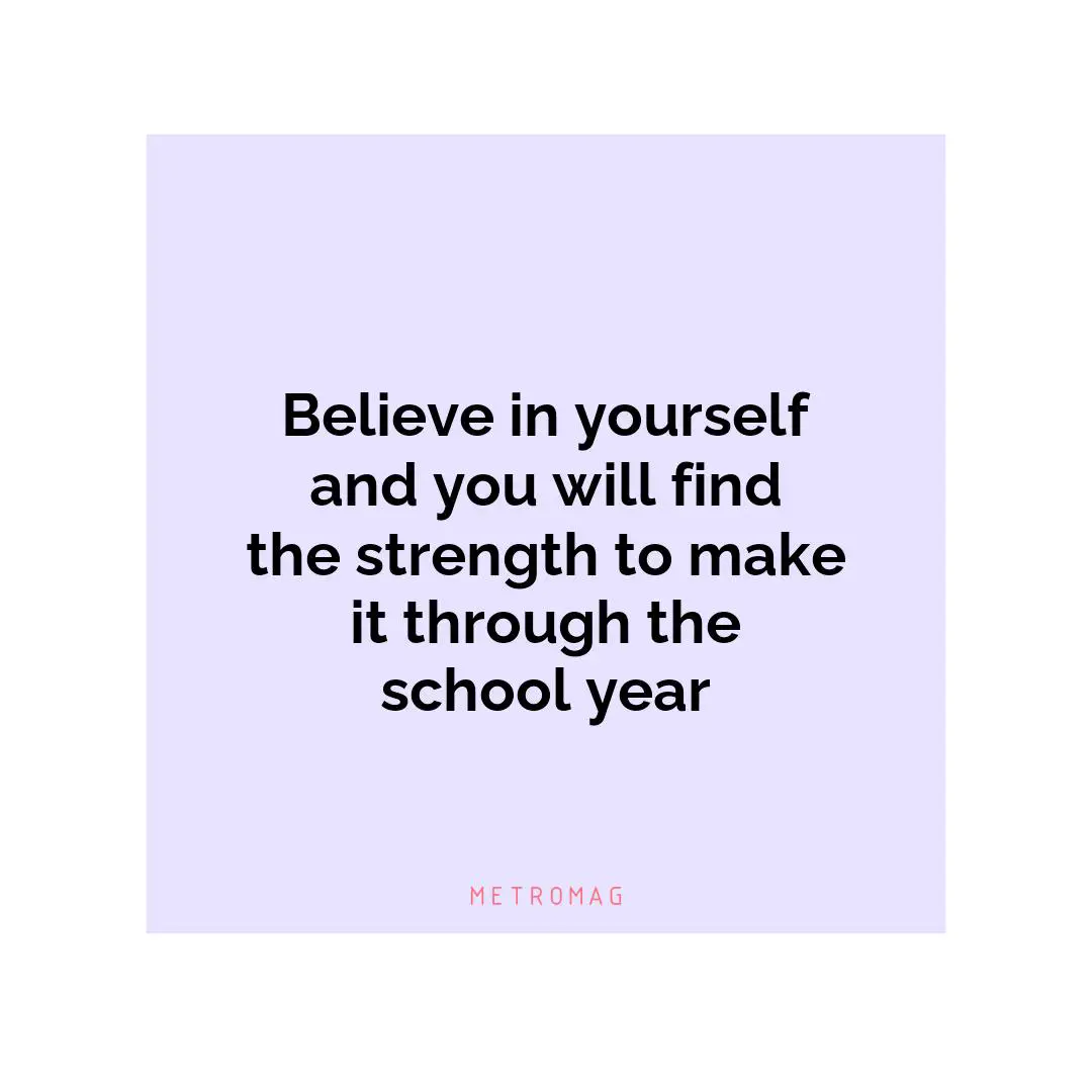 Believe in yourself and you will find the strength to make it through the school year