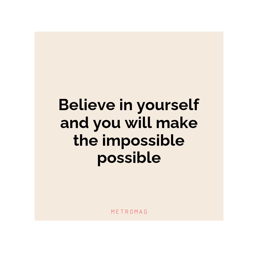 Believe in yourself and you will make the impossible possible