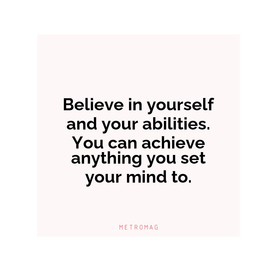 Believe in yourself and your abilities. You can achieve anything you set your mind to.