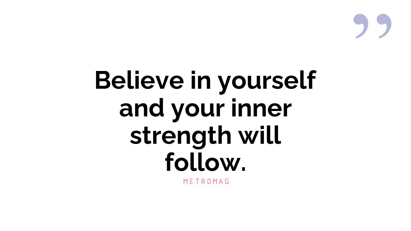 Believe in yourself and your inner strength will follow.