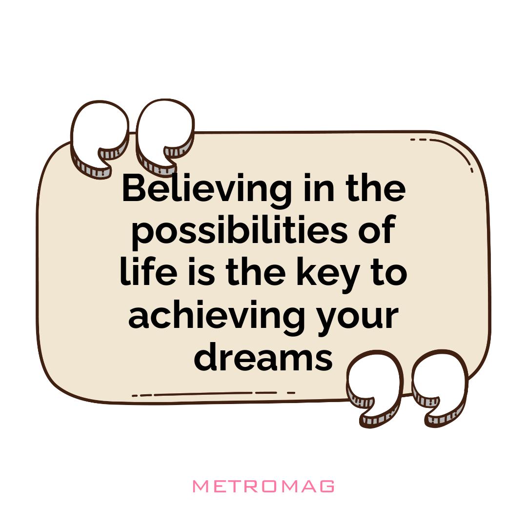 Believing in the possibilities of life is the key to achieving your dreams