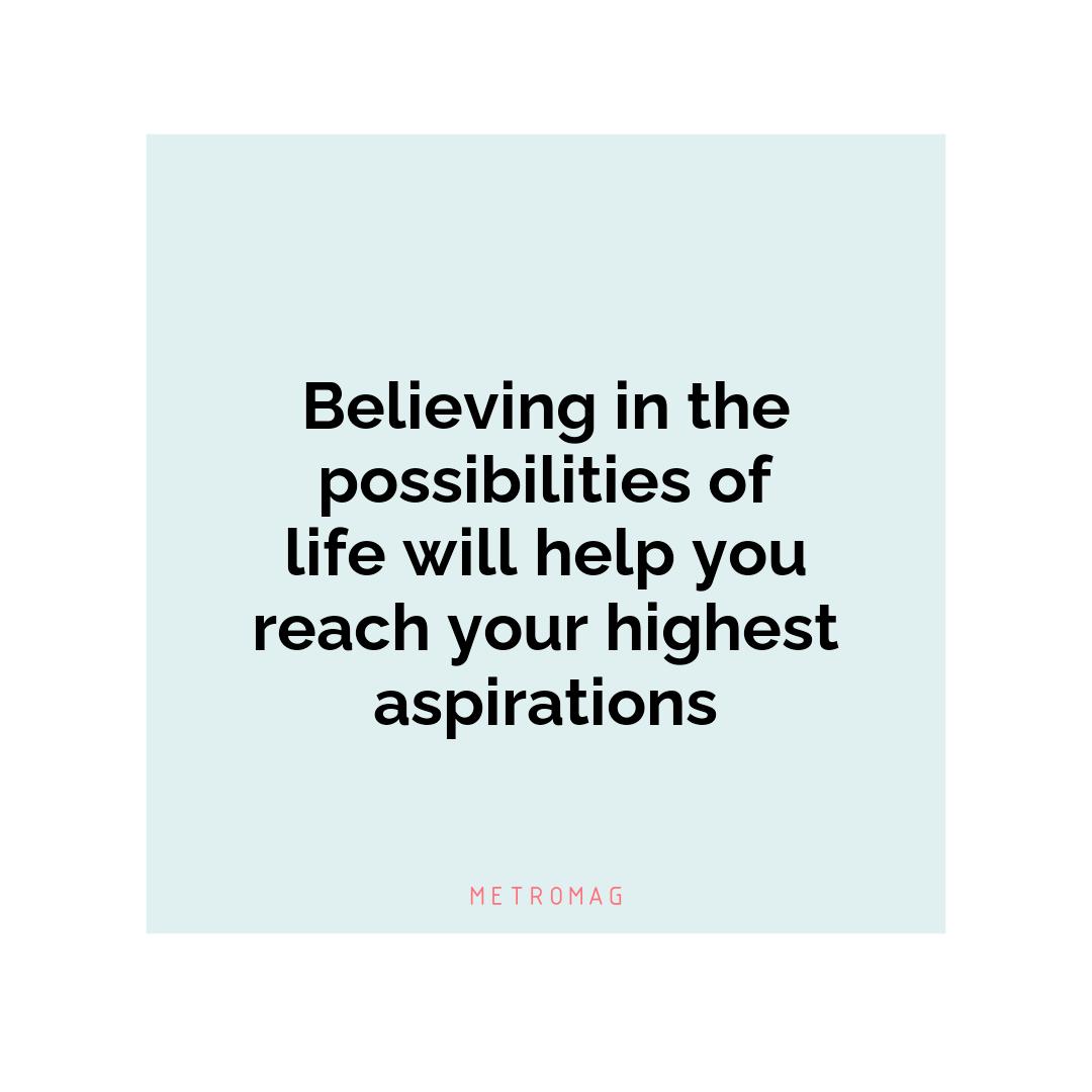 Believing in the possibilities of life will help you reach your highest aspirations