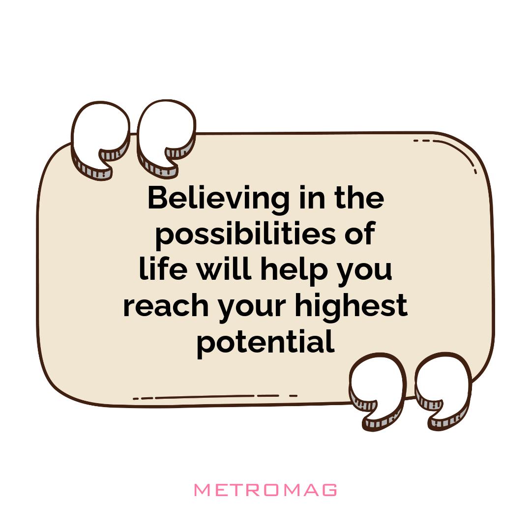 Believing in the possibilities of life will help you reach your highest potential