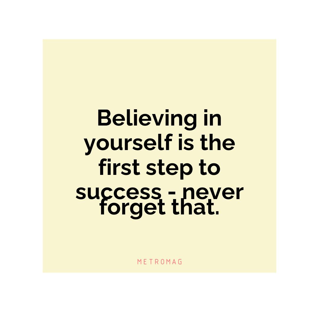 Believing in yourself is the first step to success - never forget that.
