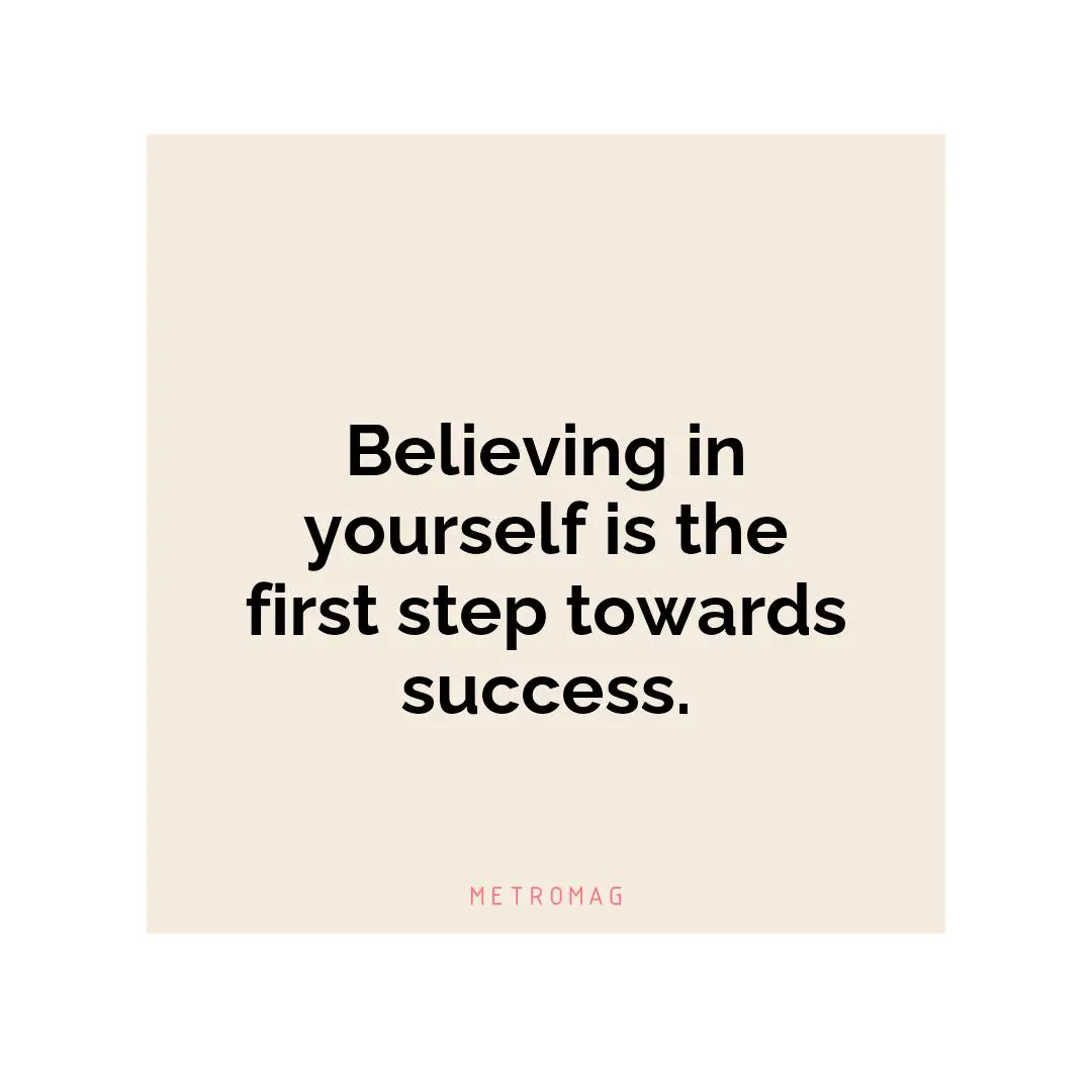 Believing in yourself is the first step towards success.