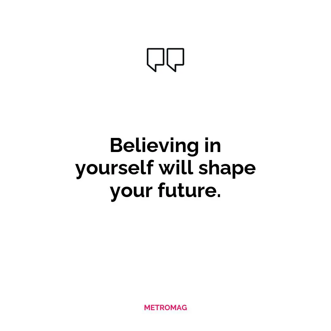 Believing in yourself will shape your future.