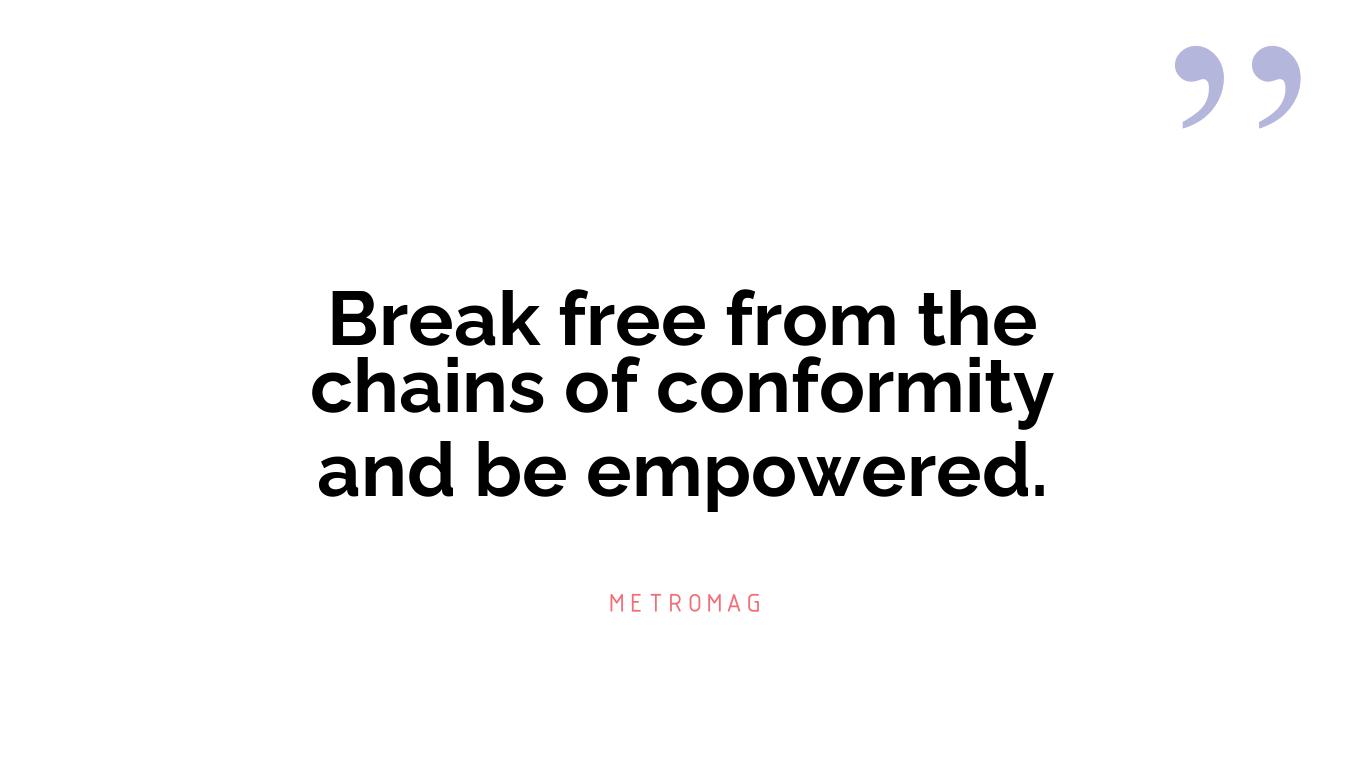 Break free from the chains of conformity and be empowered.