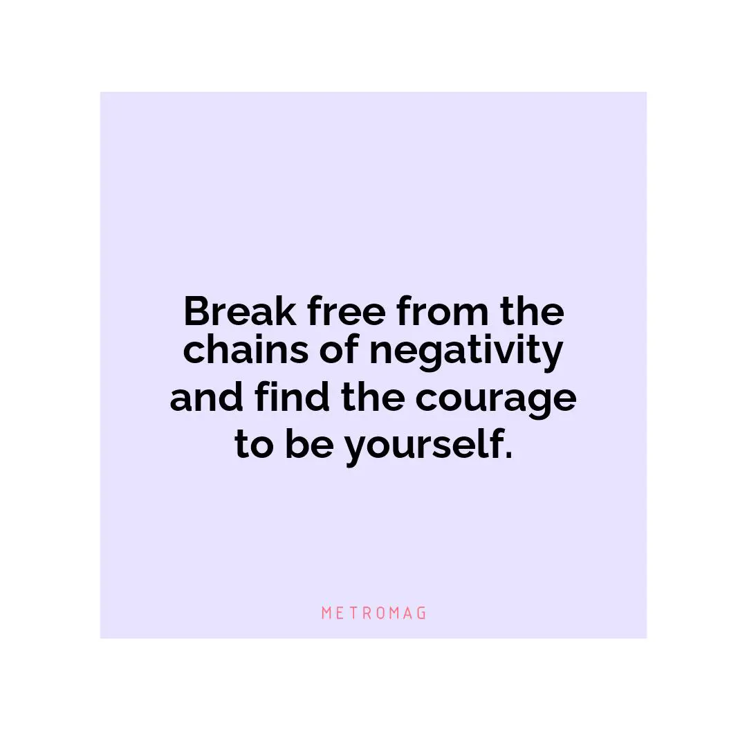 Break free from the chains of negativity and find the courage to be yourself.