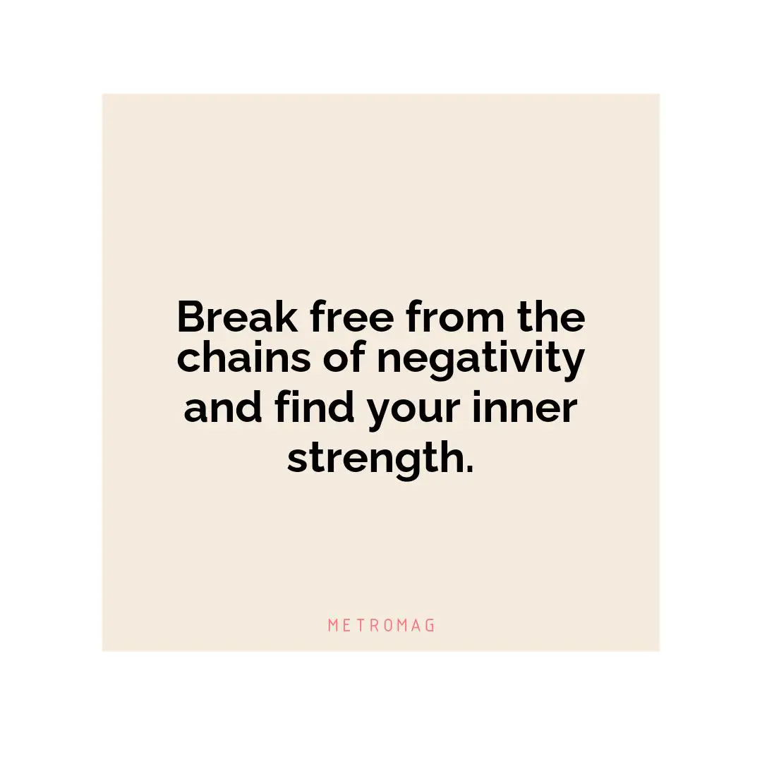 Break free from the chains of negativity and find your inner strength.