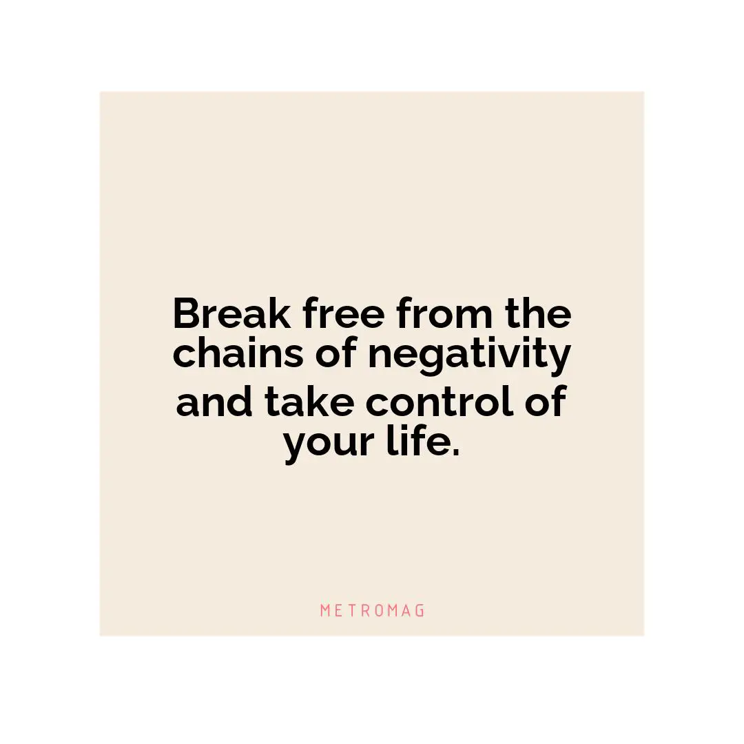 Break free from the chains of negativity and take control of your life.
