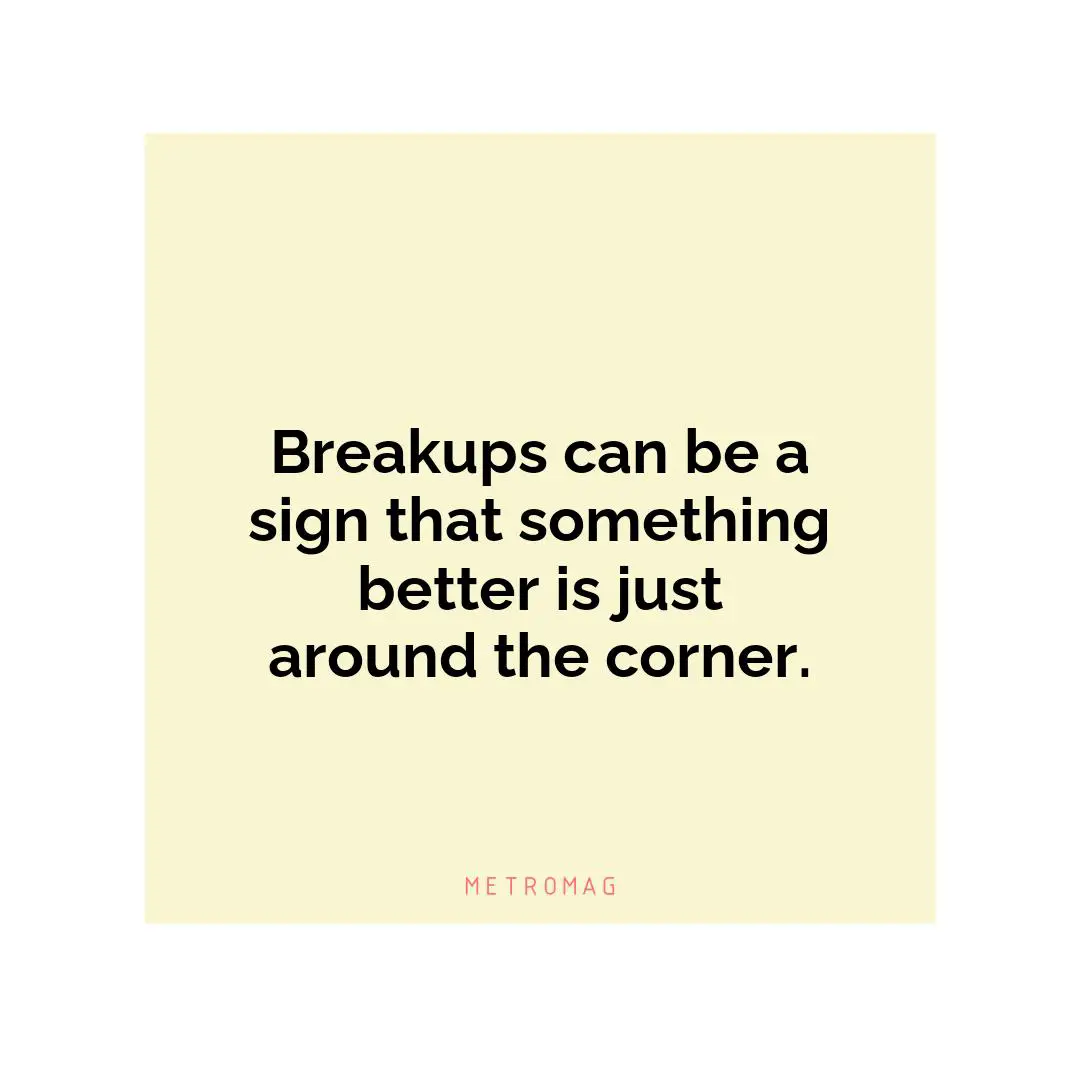Breakups can be a sign that something better is just around the corner.