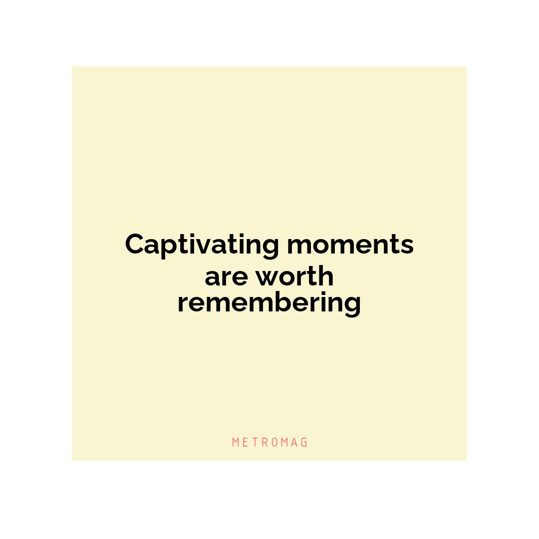 Captivating moments are worth remembering