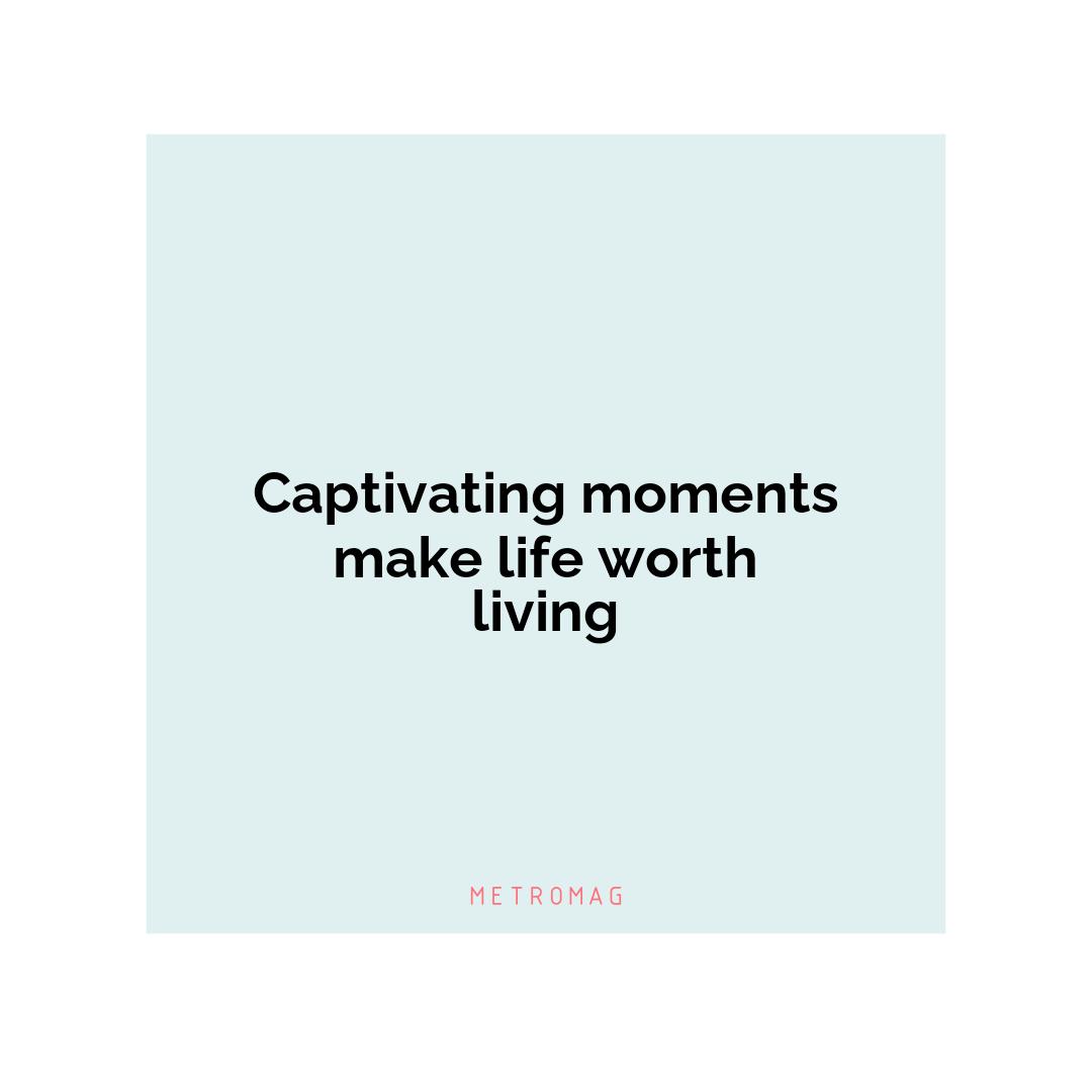 Captivating moments make life worth living