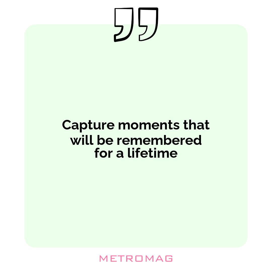 Capture moments that will be remembered for a lifetime