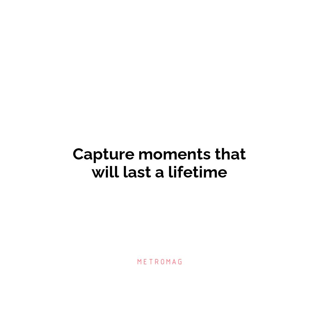 Capture moments that will last a lifetime