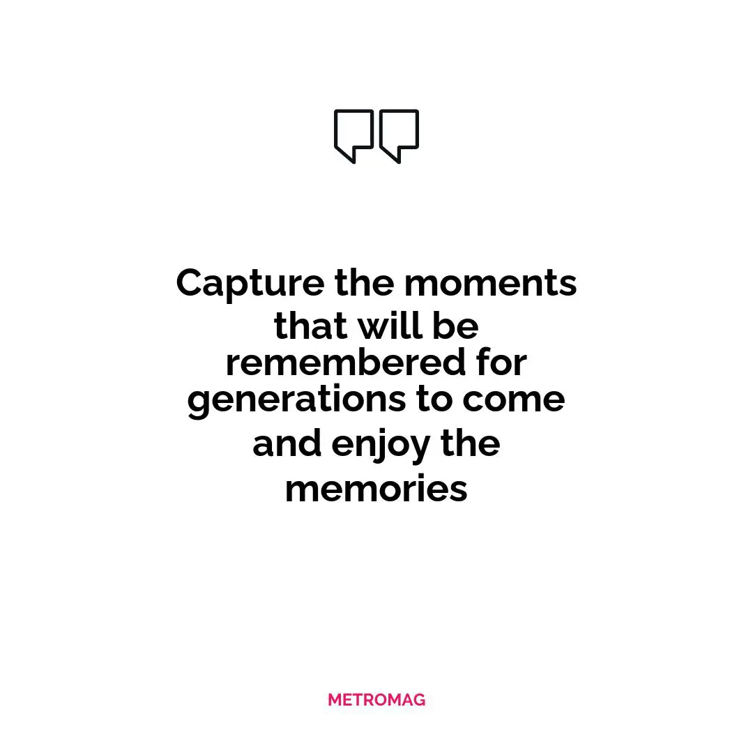 Capture the moments that will be remembered for generations to come and enjoy the memories