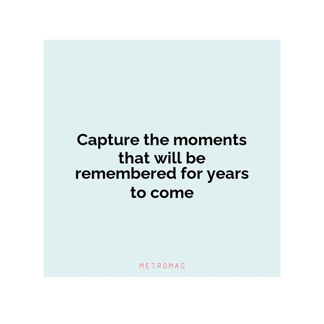 Capture the moments that will be remembered for years to come