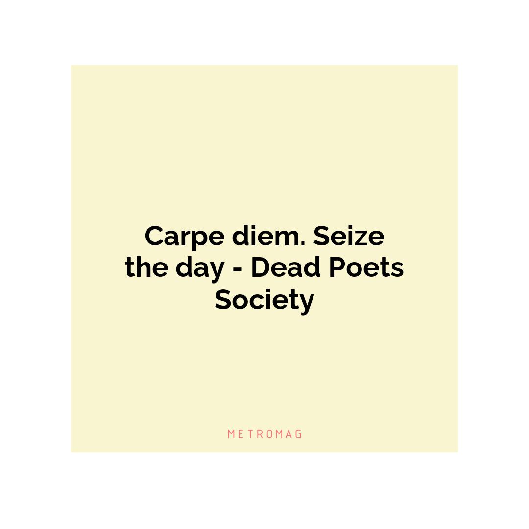 Carpe diem. Seize the day - Dead Poets Society