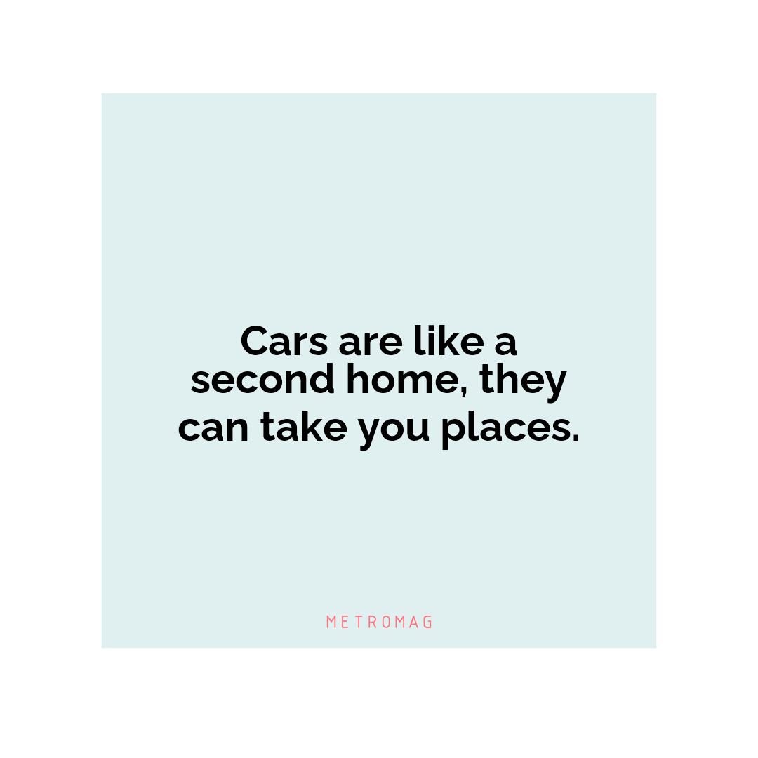Cars are like a second home, they can take you places.