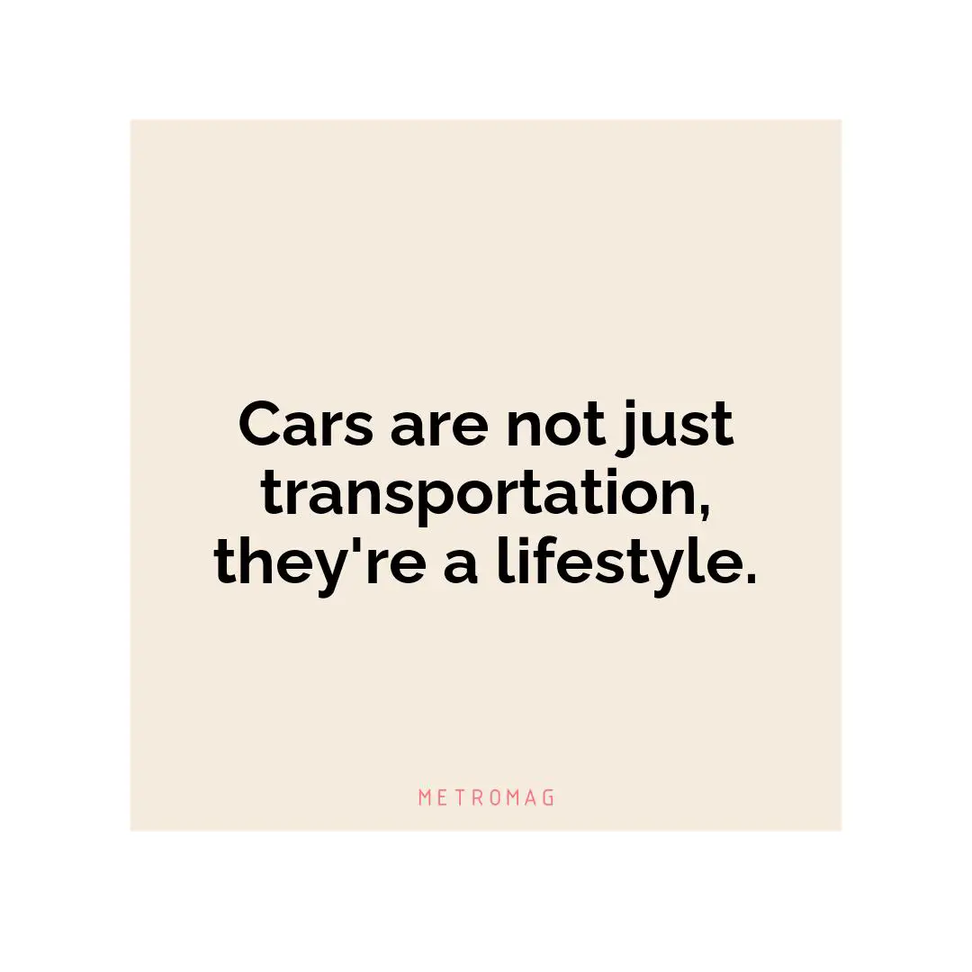 Cars are not just transportation, they're a lifestyle.