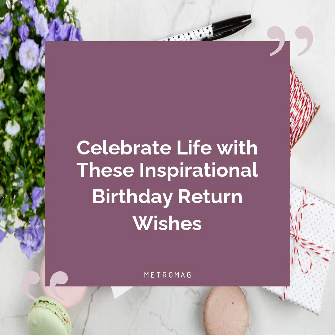 Celebrate Life with These Inspirational Birthday Return Wishes