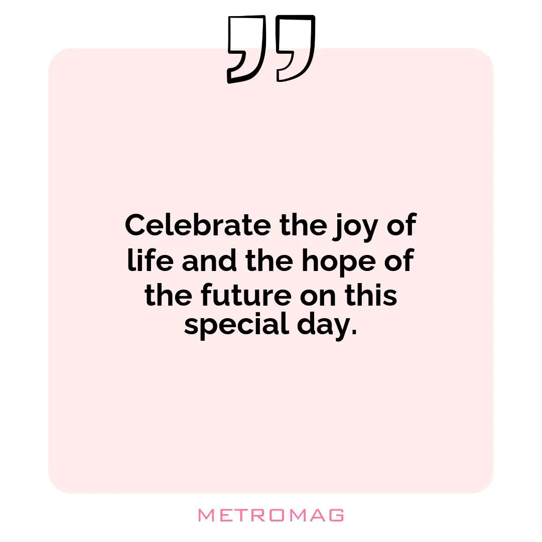 Celebrate the joy of life and the hope of the future on this special day.