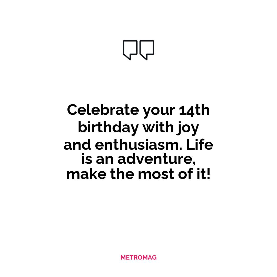 Celebrate your 14th birthday with joy and enthusiasm. Life is an adventure, make the most of it!