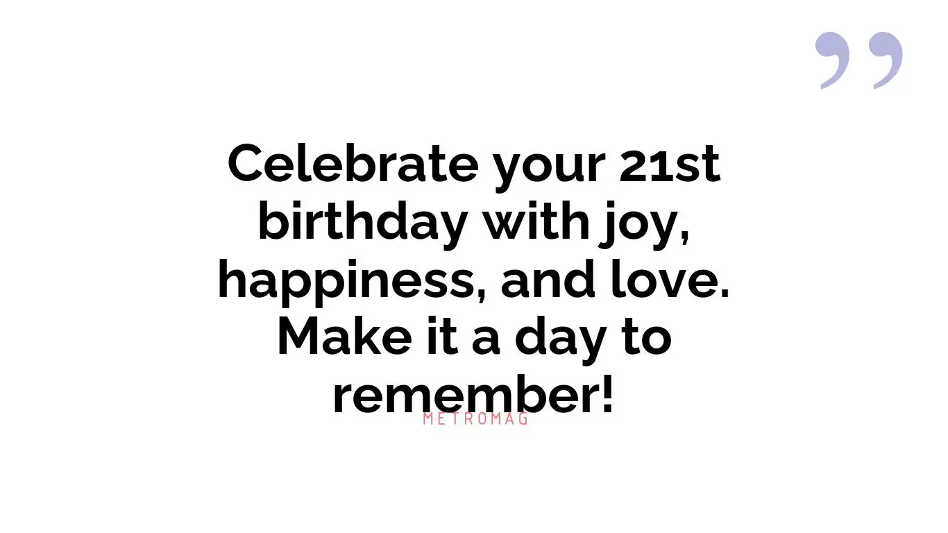 Celebrate your 21st birthday with joy, happiness, and love. Make it a day to remember!