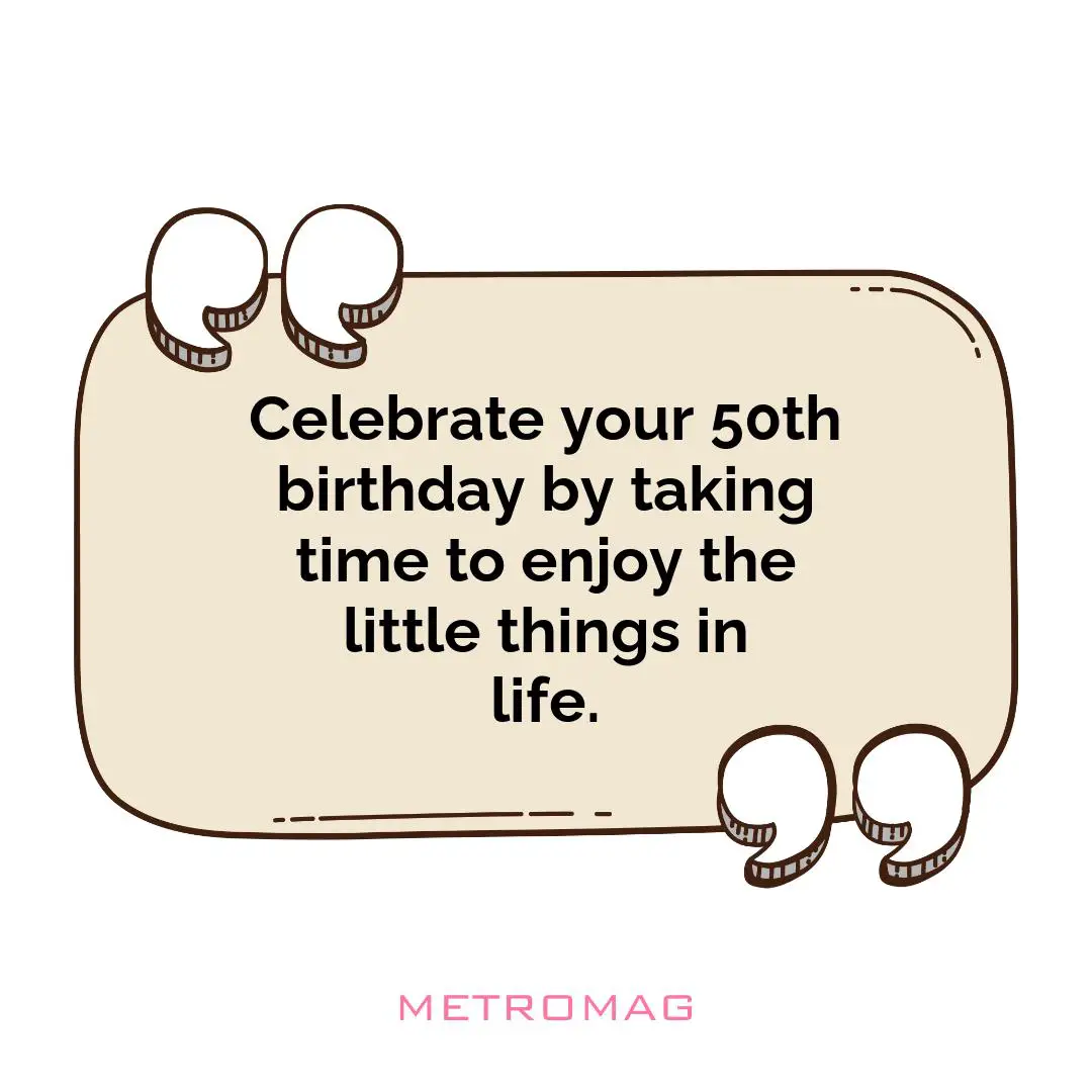 Celebrate your 50th birthday by taking time to enjoy the little things in life.