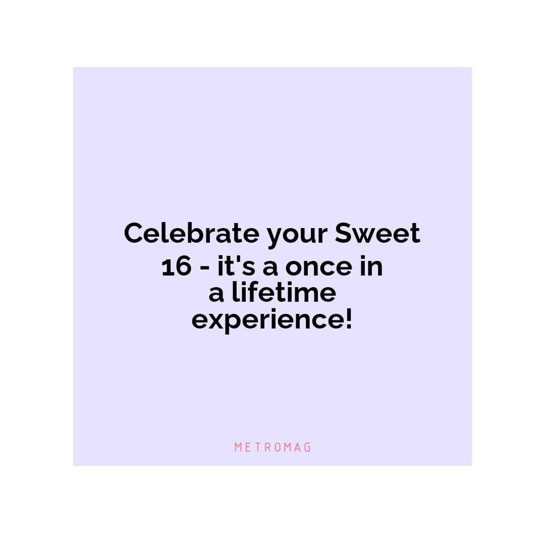 Celebrate your Sweet 16 - it's a once in a lifetime experience!