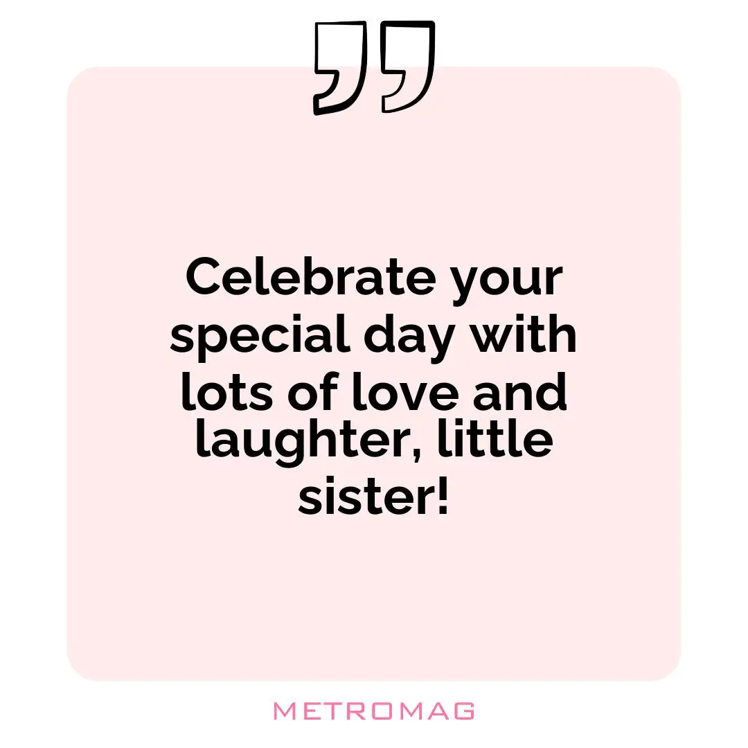 Celebrate your special day with lots of love and laughter, little sister!