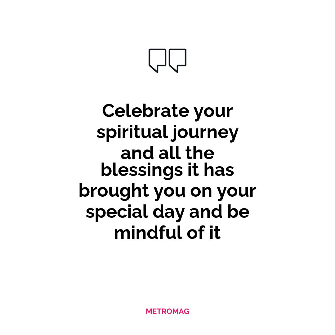 Celebrate your spiritual journey and all the blessings it has brought you on your special day and be mindful of it