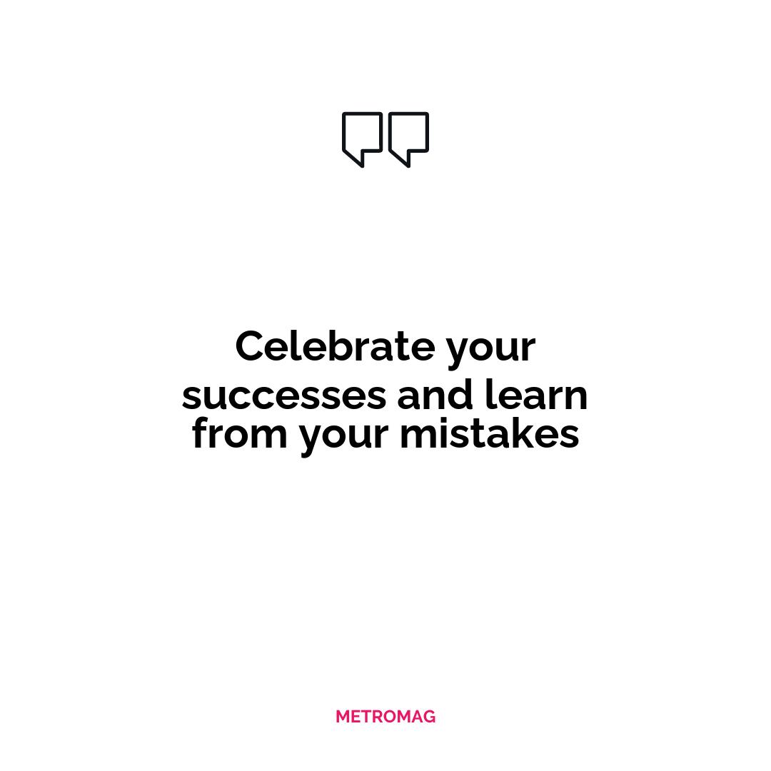 Celebrate your successes and learn from your mistakes